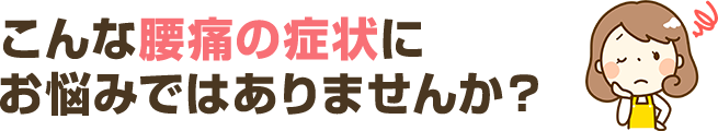 こんな腰痛の症状にお悩みではありませんか？